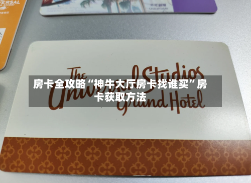 房卡全攻略“神牛大厅房卡找谁买”房卡获取方法
