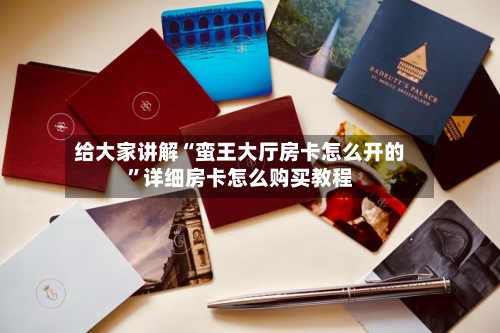 给大家讲解“蛮王大厅房卡怎么开的”详细房卡怎么购买教程