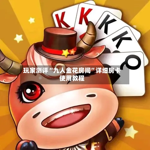 玩家测评“九人金花房间”详细房卡使用教程-第3张图片
