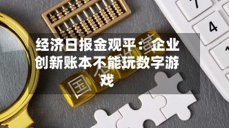 经济日报金观平：企业创新账本不能玩数字游戏