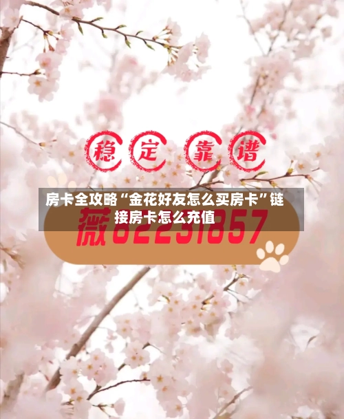 房卡全攻略“金花好友怎么买房卡”链接房卡怎么充值-第2张图片