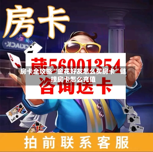 房卡全攻略“金花好友怎么买房卡”链接房卡怎么充值