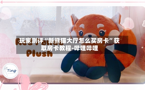 玩家测评“新熊猫大厅怎么买房卡”获取房卡教程-哔哩哔哩
