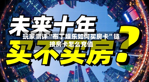 玩家测评“布丁娱乐如何买房卡”链接房卡怎么充值