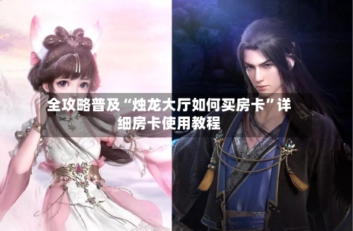 全攻略普及“烛龙大厅如何买房卡”详细房卡使用教程