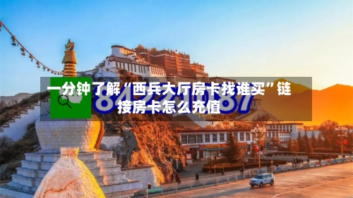 一分钟了解“西兵大厅房卡找谁买”链接房卡怎么充值-第2张图片