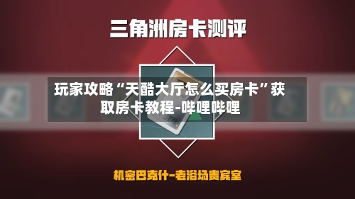 玩家攻略“天酷大厅怎么买房卡”获取房卡教程-哔哩哔哩