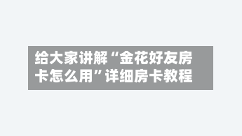 给大家讲解“金花好友房卡怎么用”详细房卡教程