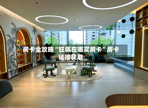 房卡全攻略“狂飙在哪买房卡	”房卡链接获取-第3张图片
