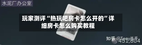 玩家测评“热玩吧房卡怎么开的”详细房卡怎么购买教程