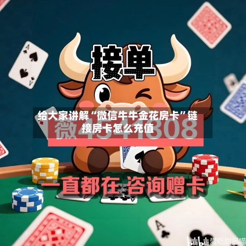 给大家讲解“微信牛牛金花房卡”链接房卡怎么充值