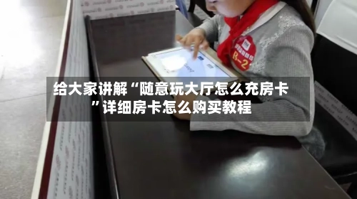 给大家讲解“随意玩大厅怎么充房卡”详细房卡怎么购买教程