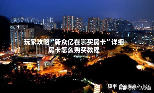 玩家攻略“新众亿在哪买房卡”详细房卡怎么购买教程-第2张图片
