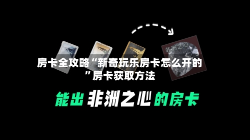 房卡全攻略“新奇玩乐房卡怎么开的”房卡获取方法