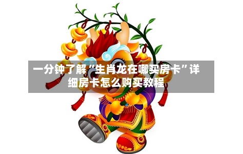 一分钟了解“生肖龙在哪买房卡”详细房卡怎么购买教程