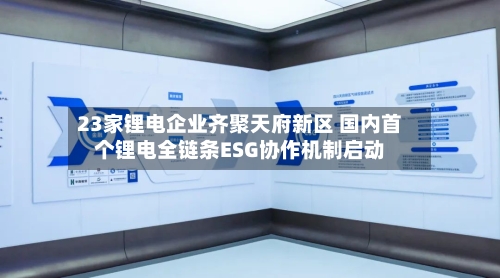 23家锂电企业齐聚天府新区 国内首个锂电全链条ESG协作机制启动