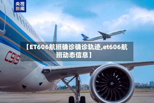 【ET606航班确诊确诊轨迹,et606航班动态信息】