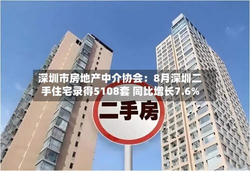 深圳市房地产中介协会:8月深圳二手住宅录得5108套 同比增长7.6%-第2张图片