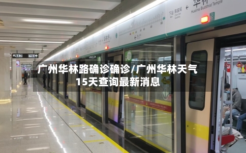 广州华林路确诊确诊/广州华林天气15天查询最新消息-第2张图片