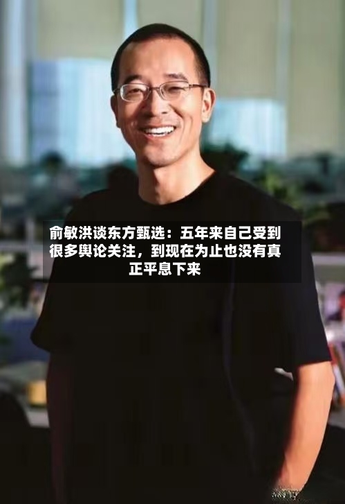俞敏洪谈东方甄选：五年来自己受到很多舆论关注	，到现在为止也没有真正平息下来-第2张图片