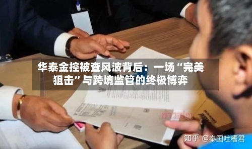 华泰金控被查风波背后：一场“完美狙击”与跨境监管的终极博弈-第3张图片