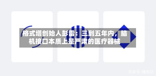 格式塔创始人彭雷：三到五年内，脑机接口本质上是严肃的医疗器械-第2张图片