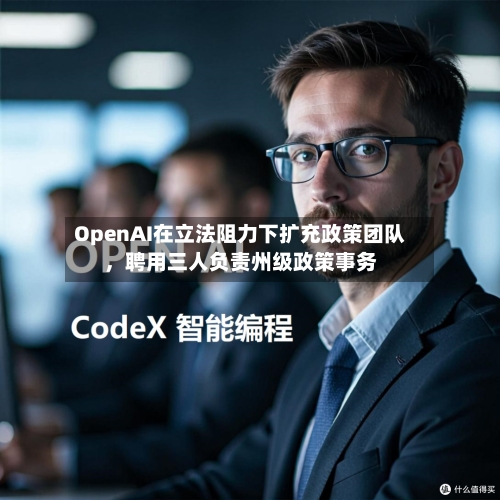 OpenAI在立法阻力下扩充政策团队，聘用三人负责州级政策事务