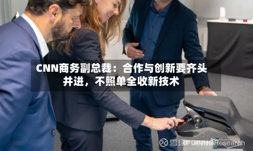 CNN商务副总裁：合作与创新要齐头并进，不照单全收新技术
