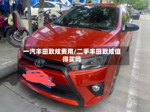 一汽丰田致炫费用/二手丰田致炫值得买吗