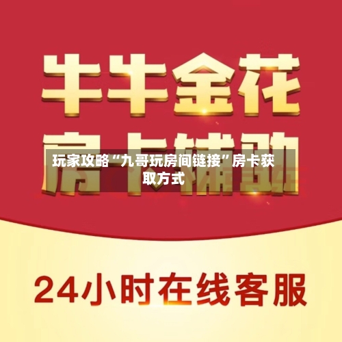 玩家攻略“九哥玩房间链接”房卡获取方式