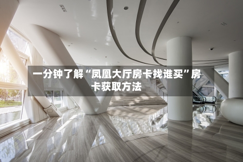 一分钟了解“凤凰大厅房卡找谁买	”房卡获取方法-第2张图片