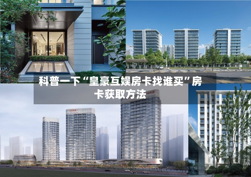 科普一下“皇豪互娱房卡找谁买”房卡获取方法