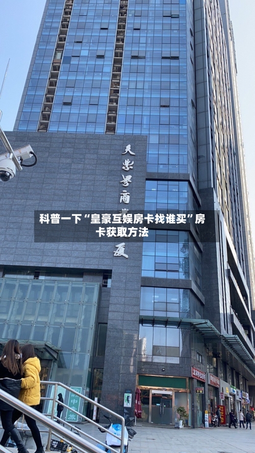 科普一下“皇豪互娱房卡找谁买”房卡获取方法-第2张图片