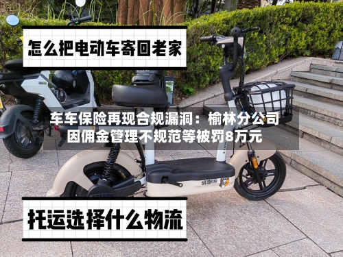 车车保险再现合规漏洞:榆林分公司因佣金管理不规范等被罚8万元-第2张图片
