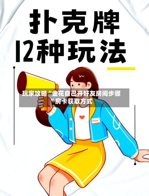 玩家攻略“金花自己开好友房间步骤”房卡获取方式