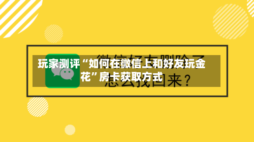 玩家测评“如何在微信上和好友玩金花	”房卡获取方式-第3张图片