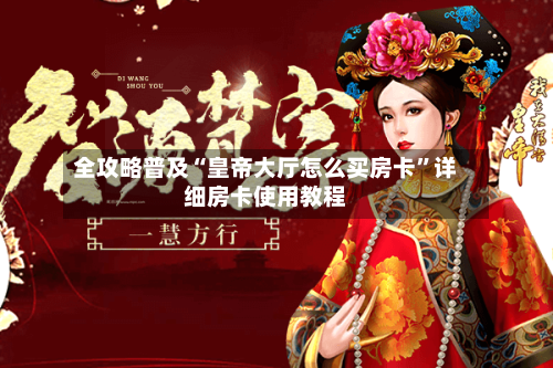 全攻略普及“皇帝大厅怎么买房卡”详细房卡使用教程