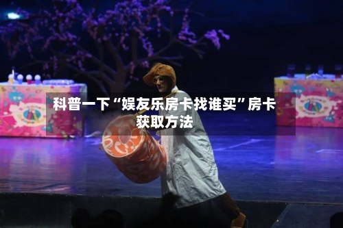 科普一下“娱友乐房卡找谁买”房卡获取方法-第2张图片