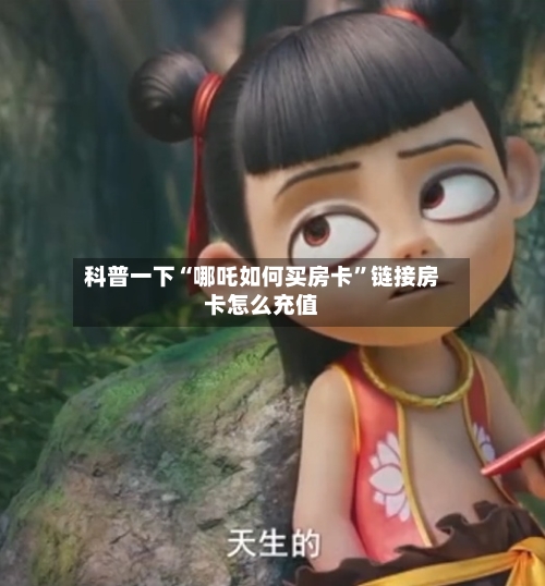 科普一下“哪吒如何买房卡	”链接房卡怎么充值-第2张图片