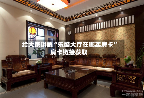 给大家讲解“乐酷大厅在哪买房卡”房卡链接获取