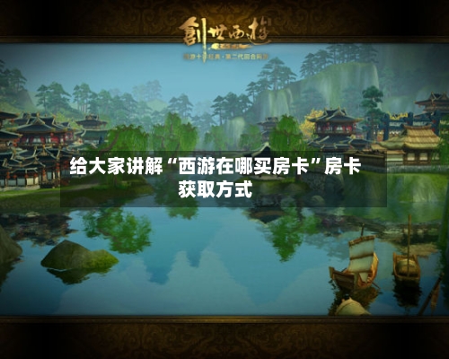 给大家讲解“西游在哪买房卡”房卡获取方式