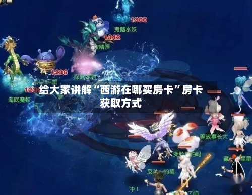 给大家讲解“西游在哪买房卡	”房卡获取方式-第2张图片
