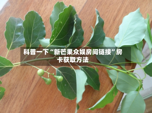 科普一下“新芒果众娱房间链接”房卡获取方法