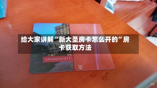 给大家讲解“新大圣房卡怎么开的”房卡获取方法-第3张图片
