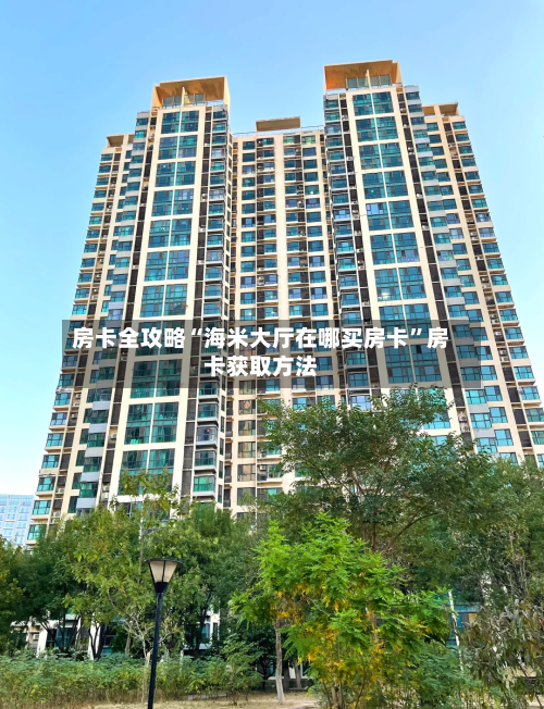 房卡全攻略“海米大厅在哪买房卡	”房卡获取方法-第2张图片