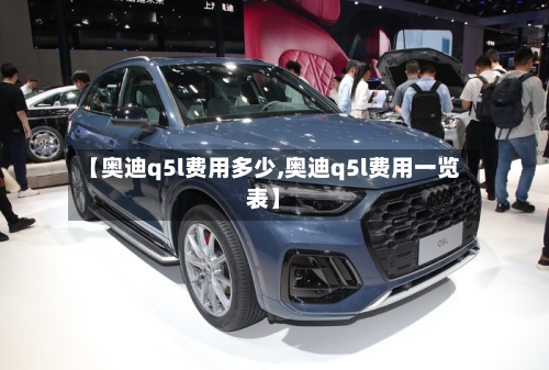 【奥迪q5l费用多少,奥迪q5l费用一览表】