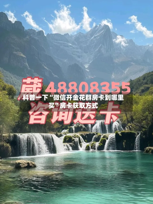 科普一下“微信开金花群房卡到哪里买”房卡获取方式-第3张图片