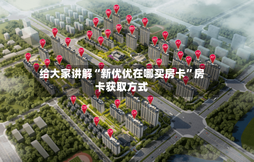 给大家讲解“新优优在哪买房卡”房卡获取方式-第2张图片