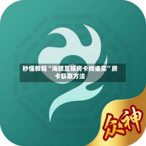 秒懂教程“海螺互娱房卡找谁买”房卡获取方法