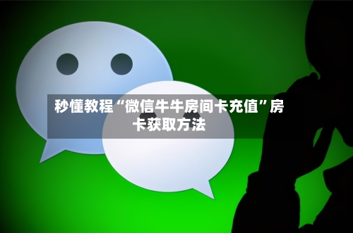 秒懂教程“微信牛牛房间卡充值”房卡获取方法-第3张图片